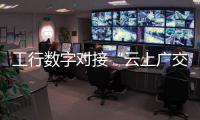 工行數(shù)字對接“云上廣交”助力穩(wěn)外貿(mào)