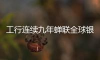 工行連續(xù)九年蟬聯(lián)全球銀行1000強(qiáng)榜首