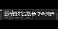 工行首爾成功參貸全球造船業首筆綠色銀團貸款