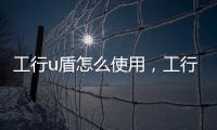 工行u盾怎么使用，工行u盾怎么用