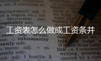 工資表怎么做成工資條并批量發(fā)送（工資表怎么做）