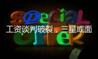 工資談判破裂，三星或面臨史上首次罷工