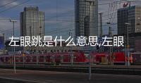 左眼跳是什么意思,左眼跳的預示和解決方法