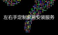 左右手定制家居安裝服務平臺專業服務,值得您信賴