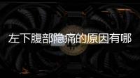 左下腹部隱痛的原因有哪些(下腹左側有點隱隱作痛是怎么回事)