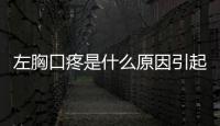 左胸口疼是什么原因引起的,左胸口疼怎么治療最有效