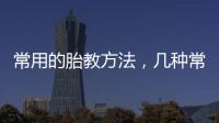 常用的胎教方法，幾種常見的胎教方法胎教