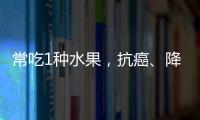 常吃1種水果，抗癌、降血脂、抗氧化