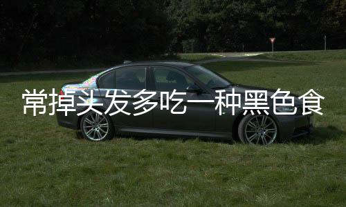 常掉頭發(fā)多吃一種黑色食物