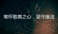 常懷敬畏之心，堅守廉潔底線
