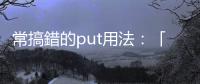 常搞錯(cuò)的put用法：「Put it there」不是把東西放那裡