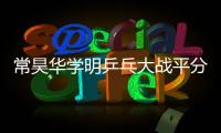 常昊華學明乒乓大戰平分秋色古力笑當裁判