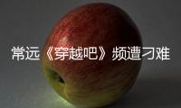 常遠《穿越吧》頻遭刁難萌點不斷  以身示范古典禮法獲贊