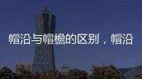 帽沿與帽檐的區別，帽沿為帽子邊沿（帽檐為帽子前面）