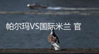 帕爾瑪VS國際米蘭 官網(wǎng)前瞻