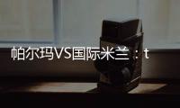 帕爾瑪VS國際米蘭：tgcom賽后評分