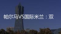 帕爾馬VS國際米蘭：雙方對陣數據