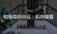 帕金森綜合征：肌肉僵直震顫，常見的老年人神經(jīng)性疾病