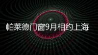 帕萊德門窗9月相約上海：引 領未來多維度設計空間