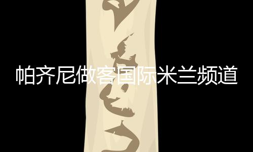 帕齊尼做客國際米蘭頻道