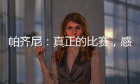 帕齊尼：真正的比賽，感覺很好