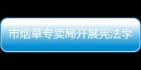 市煙草專賣局開展憲法學(xué)習(xí)宣傳活動(dòng)_