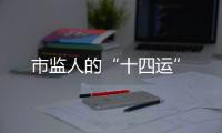 市監(jiān)人的“十四運”