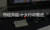 市經開區:十大行動推進新型工業化