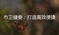 市衛健委：打造高效便捷衛生健康服務體系