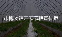 市博物館開展節糧宣傳拒絕餐飲浪費_