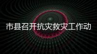 市縣召開抗災(zāi)救災(zāi)工作動(dòng)員會(huì)議