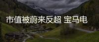 市值被蔚來(lái)反超 寶馬電氣化轉(zhuǎn)型面臨挑戰(zhàn)
