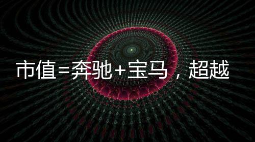 市值=奔馳+寶馬，超越大眾重返全球第三，比亞迪做對了什么？