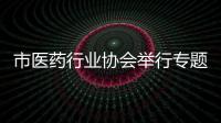 市醫藥行業協會舉行專題培訓：規范企業自律守法經營