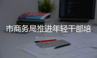 市商務局推進年輕干部培養