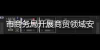市商務(wù)局開展商貿(mào)領(lǐng)域安全生產(chǎn)專項(xiàng)行動(dòng)