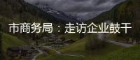 市商務局：走訪企業鼓干勁 問需問難促發展