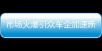 市場火爆引眾車企加速新品布局
