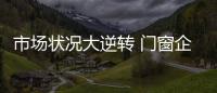 市場狀況大逆轉 門窗企業生存求變革