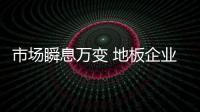 市場瞬息萬變 地板企業(yè)需要對市場有清晰的認識
