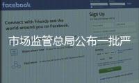 市場監管總局公布一批嚴重違法失信名單典型案例