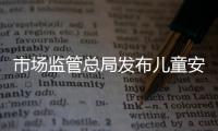 市場(chǎng)監(jiān)管總局發(fā)布兒童安全座椅等八類產(chǎn)品消費(fèi)提示