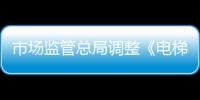 市場監管總局調整《電梯施工類別劃分表》