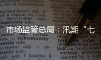 市場監管總局：汛期“七不得”