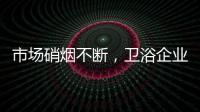 市場硝煙不斷，衛浴企業如何自救？