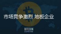 市場(chǎng)競(jìng)爭(zhēng)激烈 地板企業(yè)要加大軟實(shí)力建設(shè)