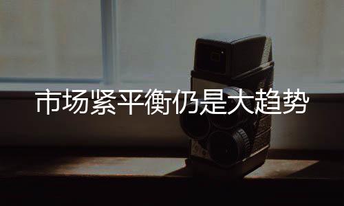市場緊平衡仍是大趨勢