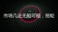 市場(chǎng)幾近無船可租，班輪公司為運(yùn)送更多貨物而提高航行速度