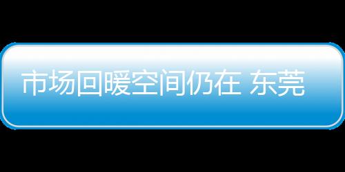 市場回暖空間仍在 東莞家具行業需要重新洗牌