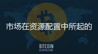 市場在資源配置中所起的作用日益增強